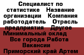 Специалист по статистике › Название организации ­ Компания-работодатель › Отрасль предприятия ­ Другое › Минимальный оклад ­ 1 - Все города Работа » Вакансии   . Приморский край,Артем г.